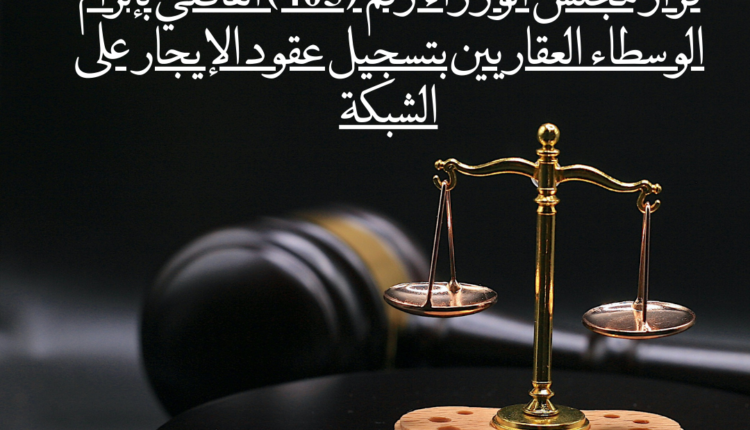 قرار مجلس الوزراء رقم (405) القاضي بإلزام الوسطاء العقاريين بتسجيل عقود الإيجار على الشبكة