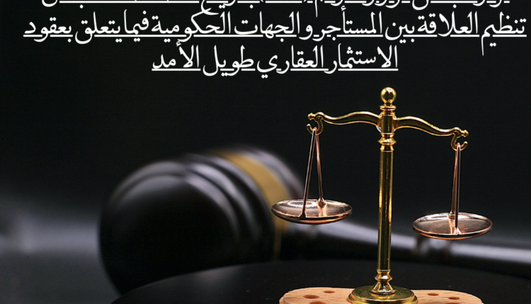 قرار مجلس الوزراء رقم (565) بتاريخ 1439/11/04 بشأن تنظيم العلاقة بين المستأجر والجهات الحكومية فيما يتعلق بعقود الاستثمار العقاري طويل الأمد