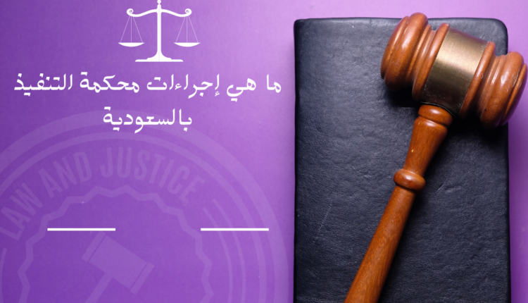 ما هي إجراءات محكمة التنفيذ بالسعودية
